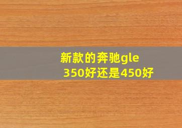 新款的奔驰gle 350好还是450好